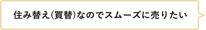 住み替え(買替)なのでスムーズに売りたい